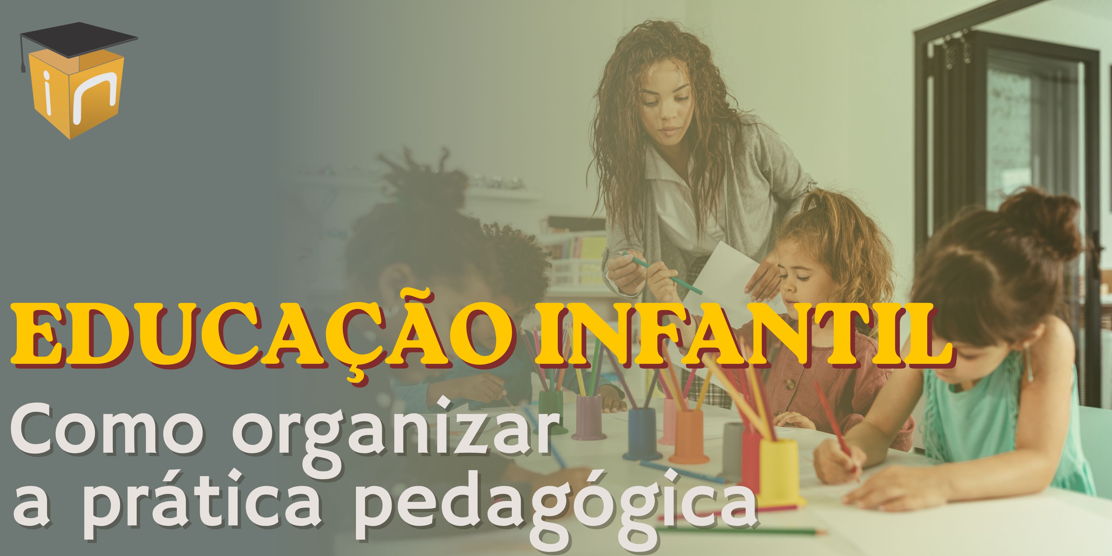 2026 - Educação Infantil: Como organizar a prática pedagógica